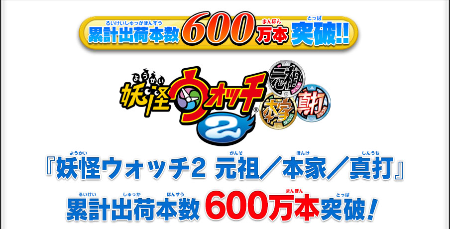 妖怪ウォッチ2 元祖／本家／真打』累計出荷本数600万本突破！ | 妖怪
