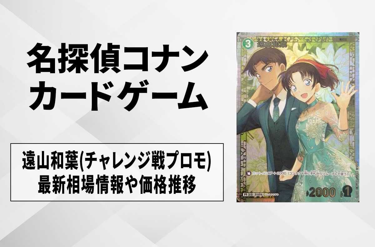 コナンTCG】遠山和葉(チャレンジ戦プロモ)の最新買取・相場と値段推移