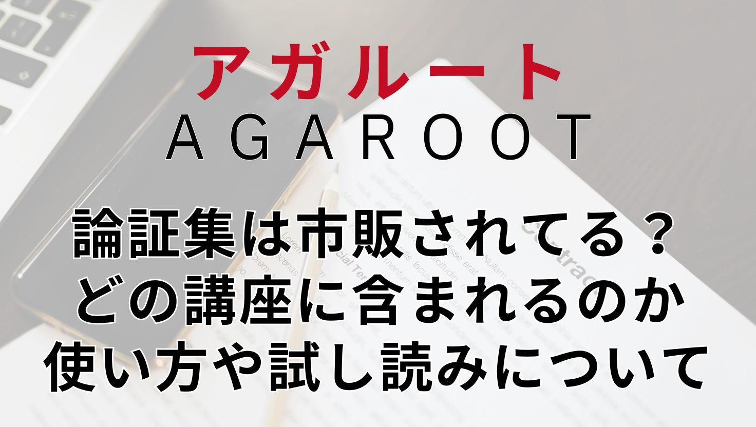 アガルート論証集は市販されてる？どの講座に含まれるのか、使い方講座
