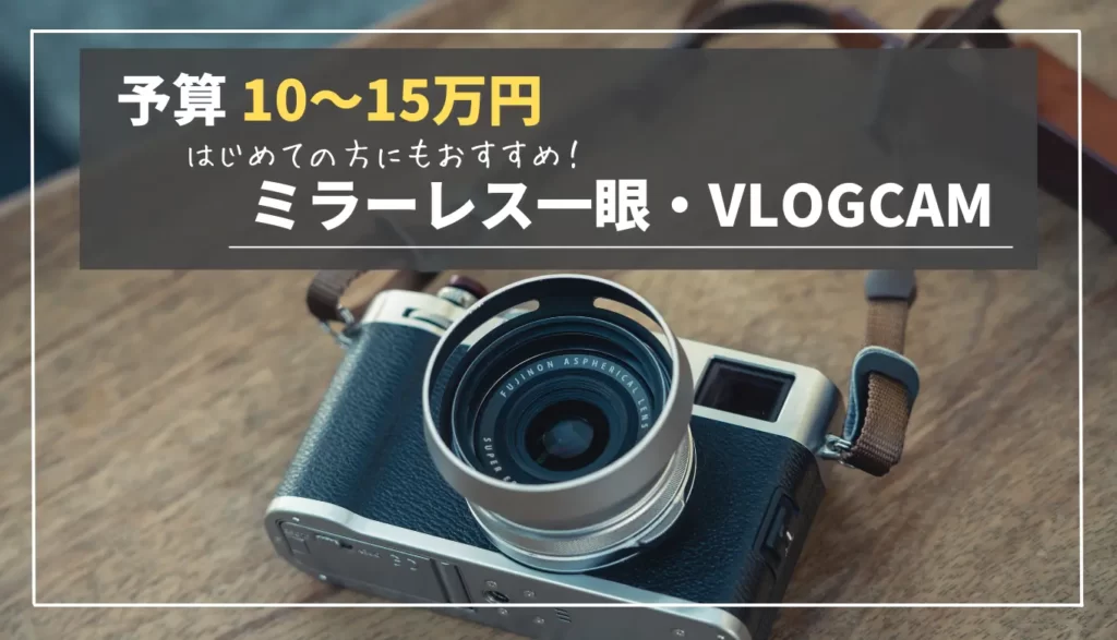 初心者向け】10〜15万円で買えるおすすめミラーレス一眼・VLOGCAM4選