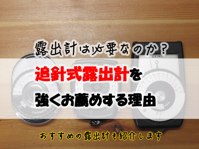 単体露出計 買うべきか？買わざるべきか？必要？不要？買うならば追針