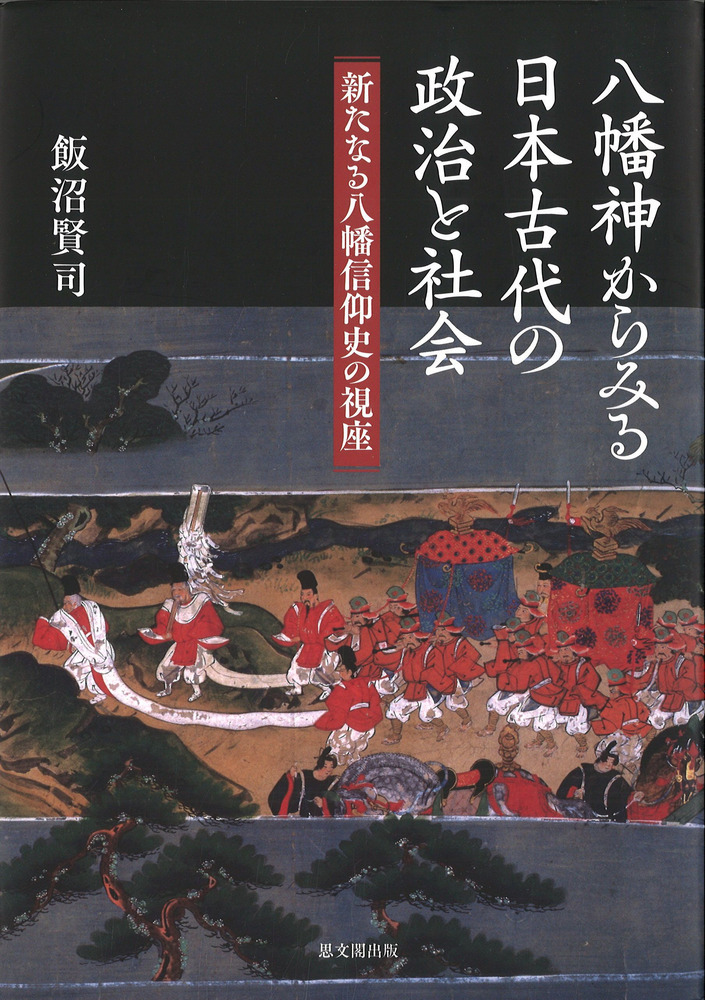 八幡神からみる日本古代の政治と社会 : 新たなる八幡信仰史の視座