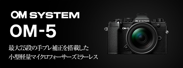 話題の新製品！OM SYSTEM OM-5 ご予約受付中！| カメラのキタムラ